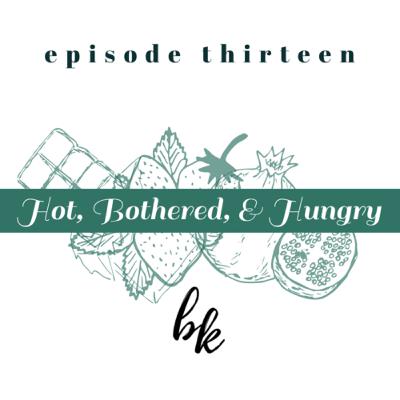 Ep. 13 — Hot, Bothered, and Hungry