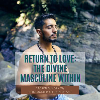 Sacred Sunday Session: Return To Love: The Divine Masculine Within