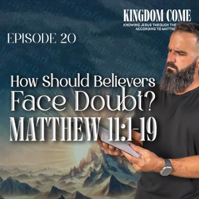 Matthew 11:1-19 - Faith in the Face of Doubt | Kingdom Come Bible Study Part 20