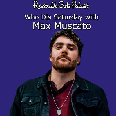 Reasonable Girls Podcast: Who Dis Saturday with Max Muscato