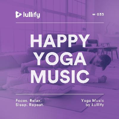 Happy Yoga Music - 1 Hour of Yoga to Discover Happiness | Yoga Music by Lullify | ∞ 033