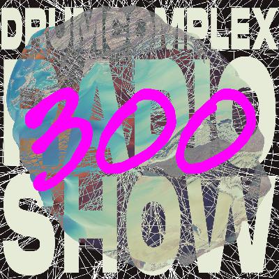 Drumcomplexed Radio Show 300 | Drumcomplex