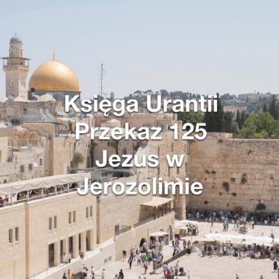 Przekaz 125; Jezus w Jerozolimie Przekaz 125; Jezus w Jerozolimie