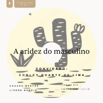 A aridez do masculino com Edgley Duarte de Lima