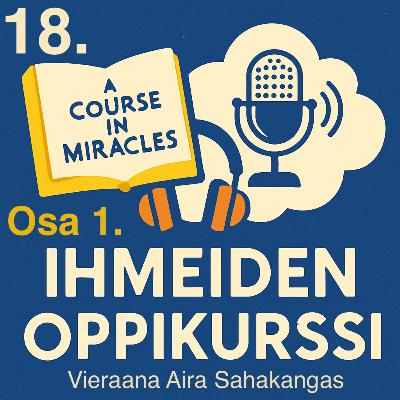 18. Ihmeiden Oppikurssi osa 1. Aira Sahakangas 18. Ihmeiden Oppikurssi osa 1. Aira Sahakangas