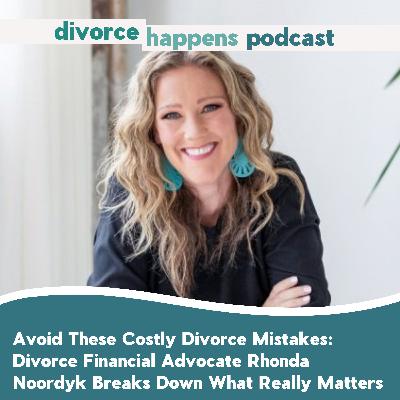 Avoid These Costly Divorce Mistakes: Divorce Financial Advocate Rhonda Noordyk Breaks Down What Really Matters