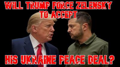 Will Trump Force Zelensky to Accept his Ukraine Peace Deal? Will Trump Force Zelensky to Accept his Ukraine Peace Deal?