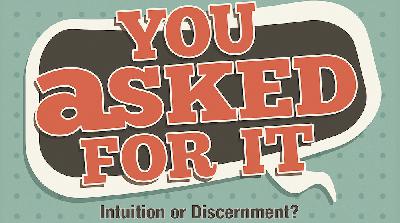 You Asked For It Part Five: Discernment or Intuition? You Asked For It Part Five: Discernment or Intuition?