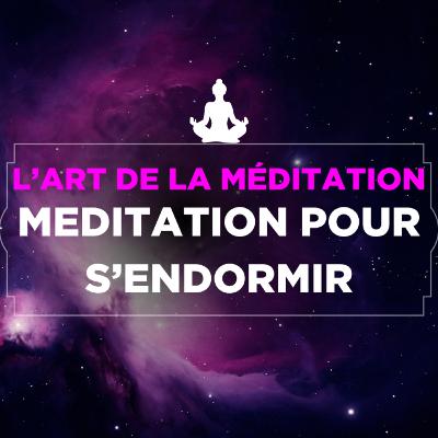 L'art de la méditation - épisode spécial sommeil - Méditation pour s’endormir
