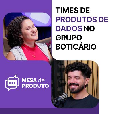 Mesa de Produto #78 - Como o Grupo Boticário utiliza dados para criar produtos diferenciados