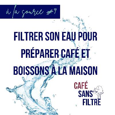 À la source #9 Filtrer son eau à la maison pour préparer café et boissons À la source #9 Filtrer son eau à la maison pour préparer café et boissons