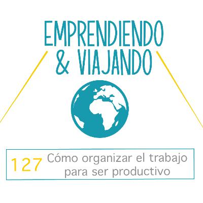 127. Cómo organizar el trabajo para ser productivo