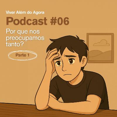 #06 – Por que nos preocupamos tanto? – Parte 1