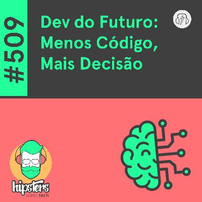 Dev do Futuro: Menos Código, Mais Decisão – Hipsters Ponto Tech #509 Dev do Futuro: Menos Código, Mais Decisão – Hipsters Ponto Tech #509