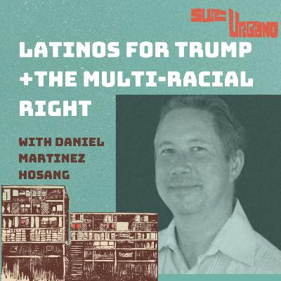 Latinos for Trump and the Multi-Racial Right with Daniel Martinez HoSang