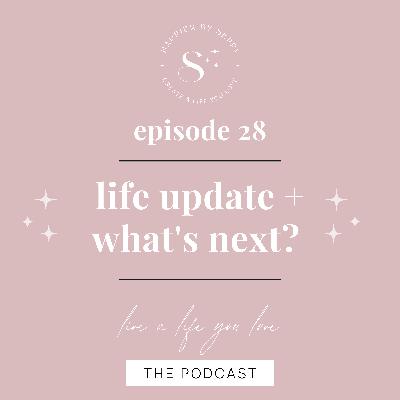 EP. 28 | Life update + What’s next?
