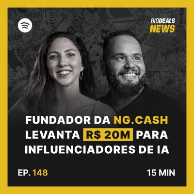 Big Deals | Fundador da NG.CASH capta R$ 20M para criar influenciadores feitos por lA | #148