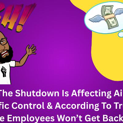Season 11 Ep. 11: The Shutdown Is Affecting Air Traffic Control & According To Trump Some Employees Won’t Get Back Pay. Season 11 Ep. 11: The Shutdown Is Affecting Air Traffic Control & According To Trump Some Employees Won’t Get Back Pay.