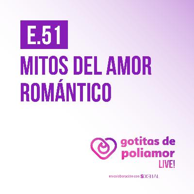 E51. Mitos del amor romántico - Gotitas de Poliamor LIVE!