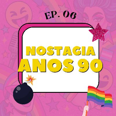 EP. 06 - Nostalgia anos 90