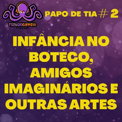 PAPO DE TIA #2 - INFÂNCIA NO BOTECO, AMIGOS IMAGINÁRIOS E OUTRAS ARTES