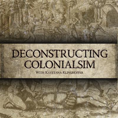 Deconstructing Colonialism w/ Kayetana Klingenhoffer: Part 1