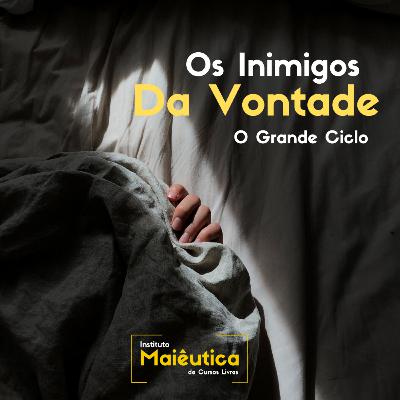 Os Inimigos da Vontade | Curso O Grande Ciclo | Instituto Maiêutica