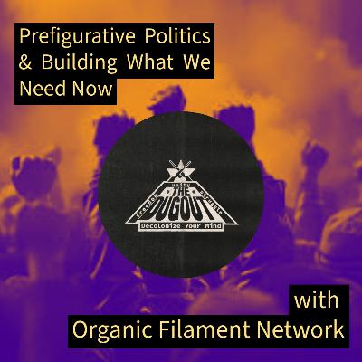 Prefigurative Politics & Building What We Need Now W/ Organic Filament Network