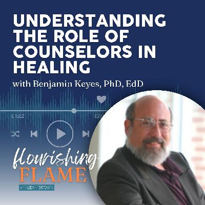 Ep. 60 Understanding the Role of Counselors in Healing with Dr. Benjamin Keyes