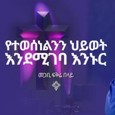 የተወሰነልንን ህይወት እንደሚገባ እንኑር በመጋቢ ፍቅሬ በላይ ሐምሌ 13 2017 የተወሰነልንን ህይወት እንደሚገባ እንኑር በመጋቢ ፍቅሬ በላይ ሐምሌ 13 2017
