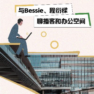 S1E8 与Bessie、程衍樑聊播客和办公空间