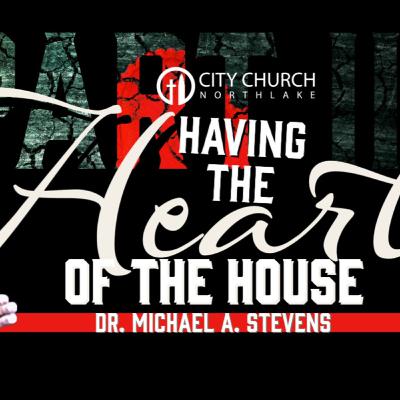 Having the Heart of the House! Part II | Dr. Michael A. Stevens Sr. Having the Heart of the House! Part II | Dr. Michael A. Stevens Sr.