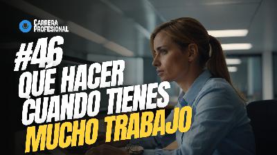 46. Qué HACER cuando Tienes MUCHO Trabajo