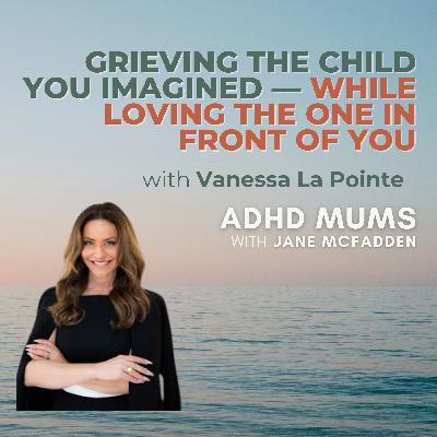 78. Grieving the Child You Imagined — While Loving the One in Front of You with Dr Vanessa LaPointe 78. Grieving the Child You Imagined — While Loving the One in Front of You with Dr Vanessa LaPointe