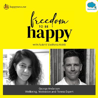 Freedom To Be Happy - Feat. George Anderson- Well-being, Motivation & Fitness Speaker with Sukriti Vadhera Kohli