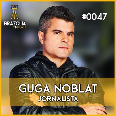 GUGA NOBLAT - Brazolia Podcast #0047