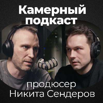 НИКИТА СЕНДЕРОВ, продюсер продакшена "ОГУРЕЦ" / Камерный подкаст #17