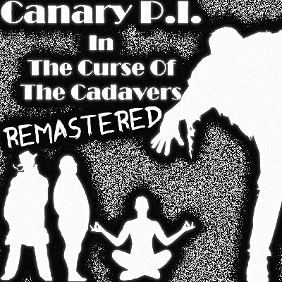 Canary P.I. - The Curse Of The Cadavers Remastered (Sept 2023) (S1E2) Canary P.I. - The Curse Of The Cadavers Remastered (Sept 2023) (S1E2)