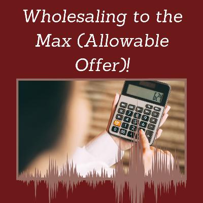 Episode 118: Wholesaling to the Max (Allowable Offer)!