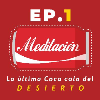 EP1 Meditación, la última Coca cola del desierto
