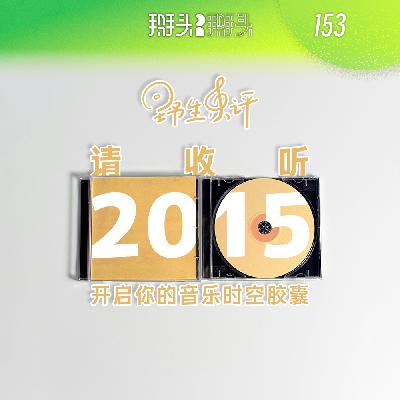 153:【野生乐评】请收听2015 开启你的音乐时空胶囊 153:【野生乐评】请收听2015 开启你的音乐时空胶囊