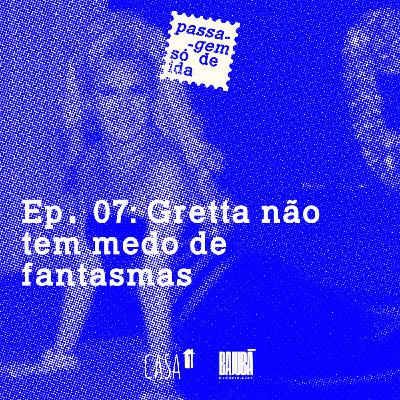 Ep. 07: Gretta não tem medo de fantasmas