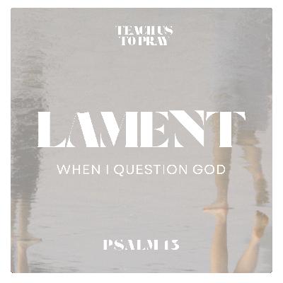 Lament: When I Question God - Teach Us To Pray: A Psalm for Every Season
