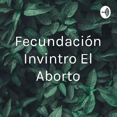 La fecundación invintro y el aborto