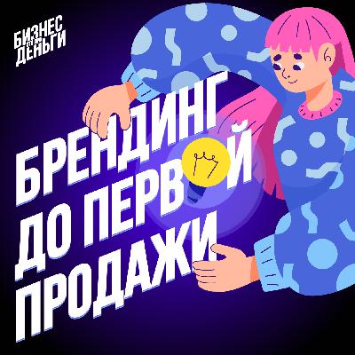 БРЕНДИНГ ДО ПЕРВОЙ ПРОДАЖИ: думайте о смыслах раньше логотипа