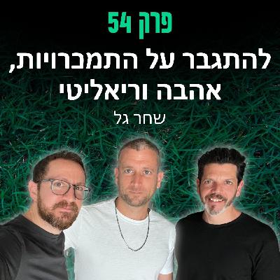 פרק 54: להתגבר על התמכרויות, אהבה וריאליטי - שחר גל