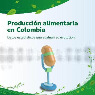 Producción Alimentaria en Colombia: Datos estadísticos que evalúan su evolución