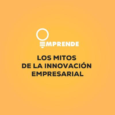 062 - Los mitos de la innovación empresarial 062 - Los mitos de la innovación empresarial