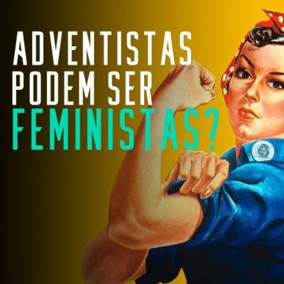 O Feminismo e a Bíblia: Adventistas podem ser feministas?