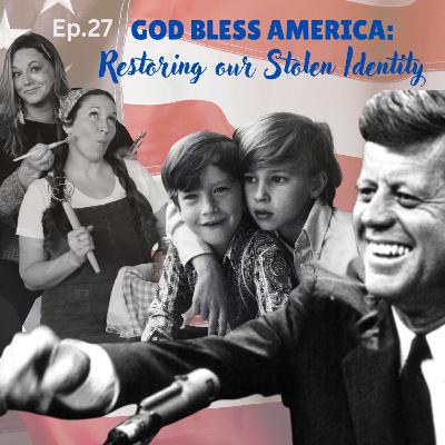 Ep.27 God Bless America: Restoring Our Stolen Identity
